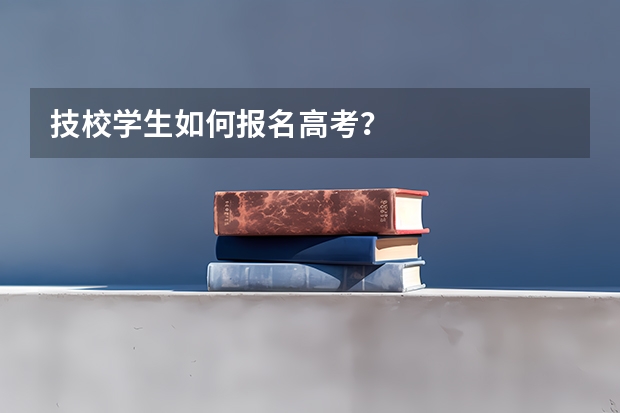 技校学生如何报名高考？