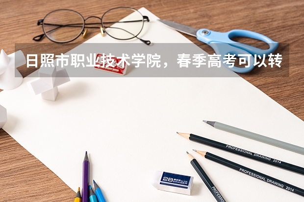 日照市职业技术学院，春季高考可以转专业吗？ 刚入学