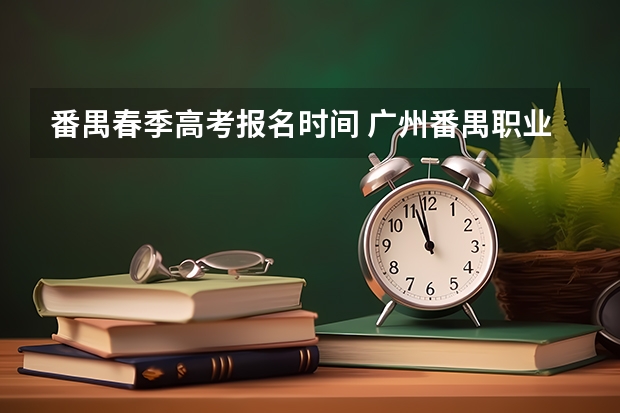 番禺春季高考报名时间 广州番禺职业技术学院春季高考招生简章