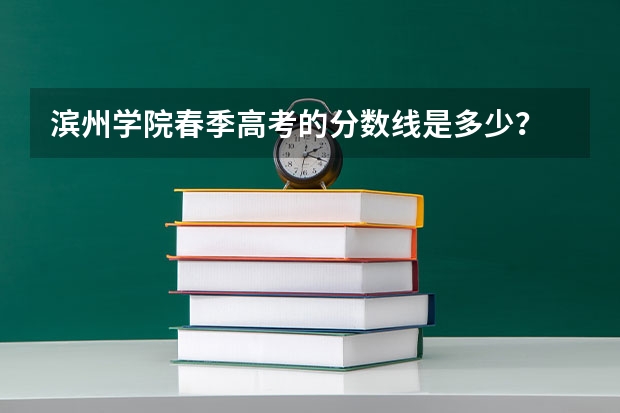 滨州学院春季高考的分数线是多少？