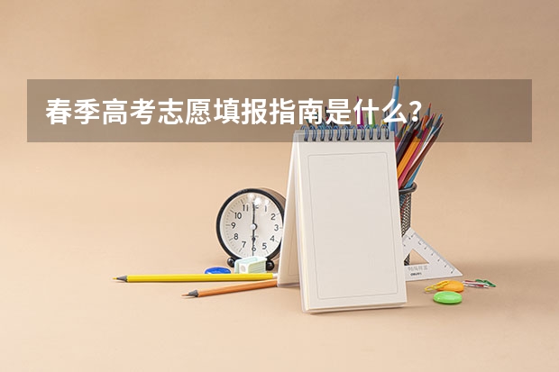 春季高考志愿填报指南是什么？
