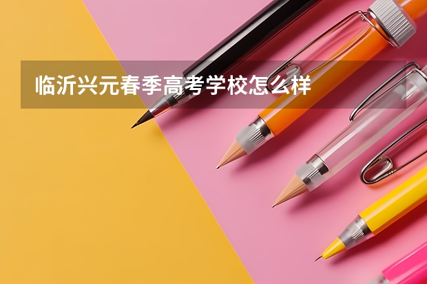 临沂兴元春季高考学校怎么样