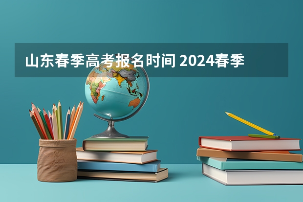 山东春季高考报名时间 2024春季高考报名时间
