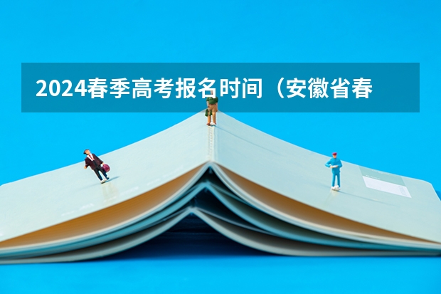 2024春季高考报名时间（安徽省春季高考报名时间）