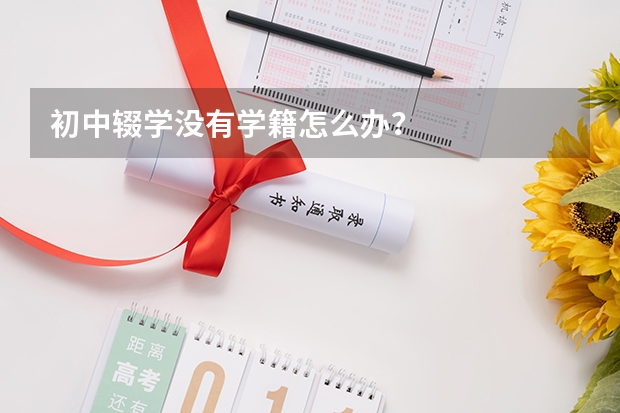 初中辍学没有学籍怎么办？