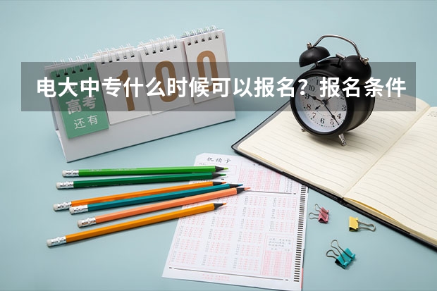 电大中专什么时候可以报名？报名条件有哪些啊？