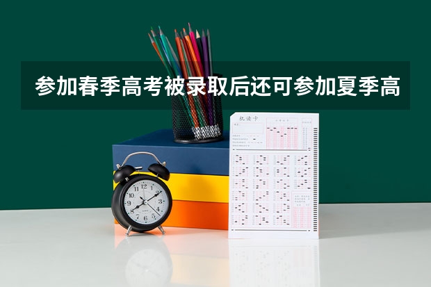 参加春季高考被录取后还可参加夏季高考吗