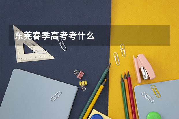 东莞春季高考考什么