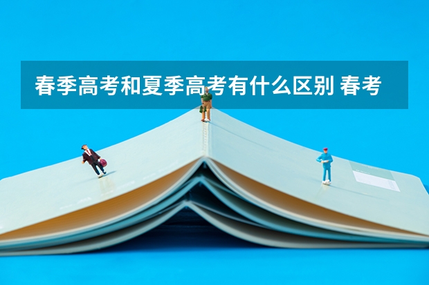 春季高考和夏季高考有什么区别 春考更适合哪些学生选择?
