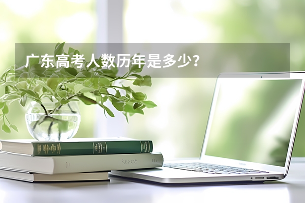 广东高考人数历年是多少？