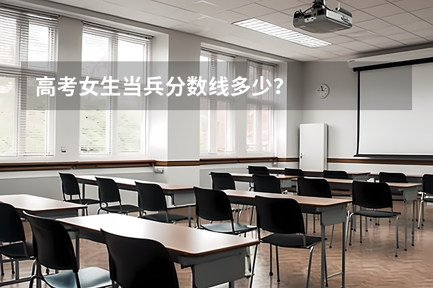 高考女生当兵分数线多少？