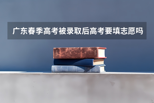 广东春季高考被录取后高考要填志愿吗？