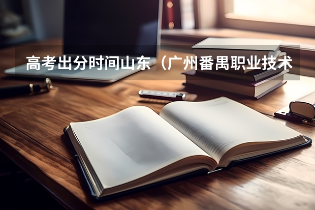 高考出分时间山东（广州番禺职业技术学院春季高考招生简章）