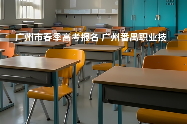 广州市春季高考报名 广州番禺职业技术学院春季高考招生简章