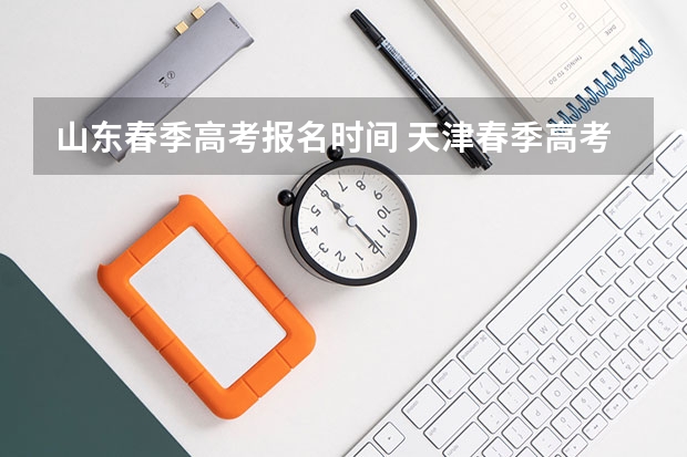 山东春季高考报名时间 天津春季高考报名资格