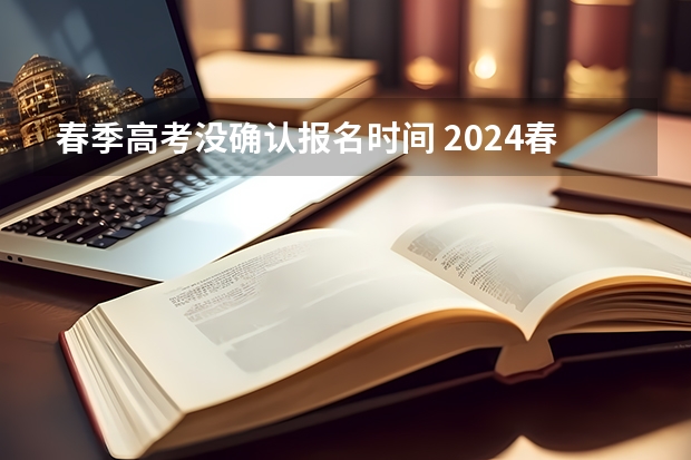 春季高考没确认报名时间 2024春季高考报名时间