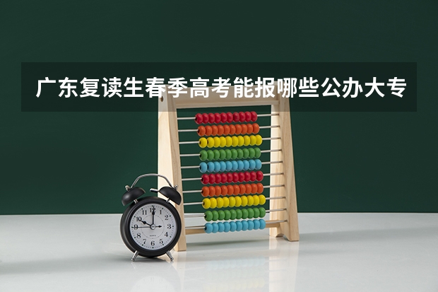 广东复读生春季高考能报哪些公办大专?