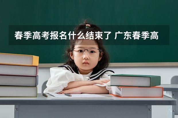 春季高考报名什么结束了 广东春季高考填报指南
