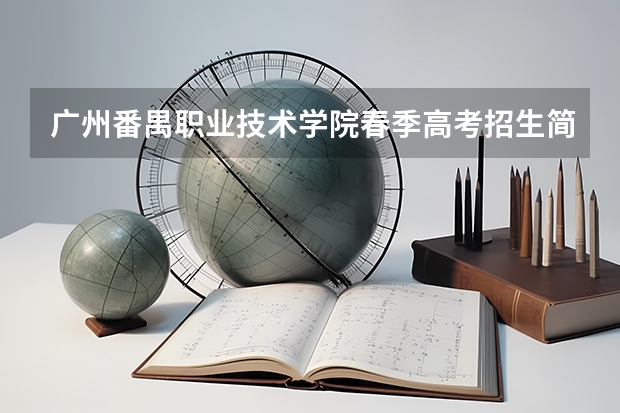广州番禺职业技术学院春季高考招生简章（广东春季高考填报指南）