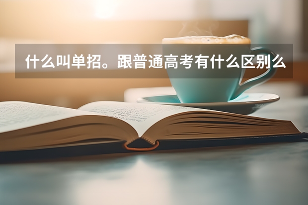 什么叫单招。跟普通高考有什么区别么求大神帮助
