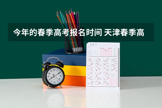 今年的春季高考报名时间 天津春季高考时间