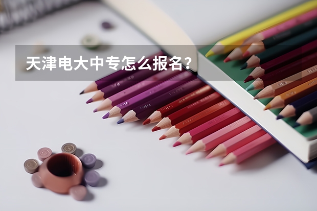 天津电大中专怎么报名？