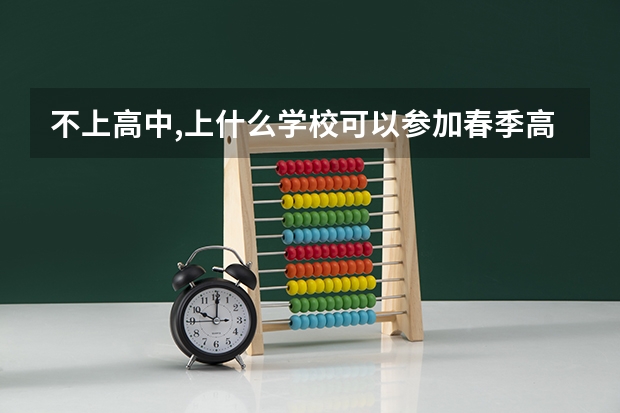 不上高中,上什么学校可以参加春季高考