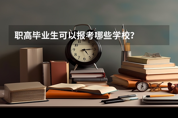 职高毕业生可以报考哪些学校？