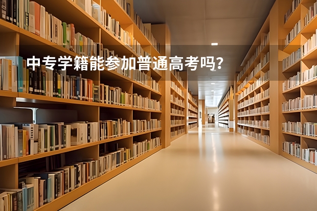 中专学籍能参加普通高考吗？