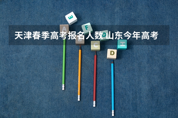 天津春季高考报名人数 山东今年高考人数