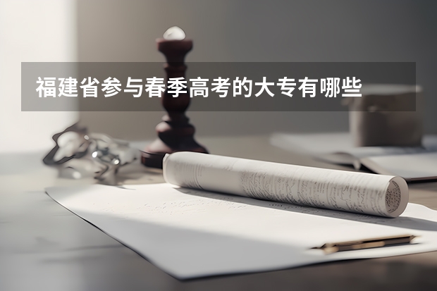 福建省参与春季高考的大专有哪些