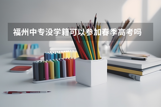 福州中专没学籍可以参加春季高考吗