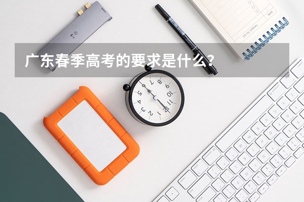 广东春季高考的要求是什么？