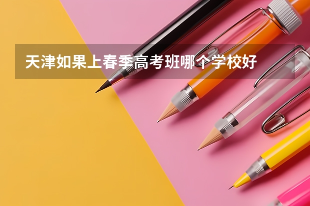 天津如果上春季高考班哪个学校好