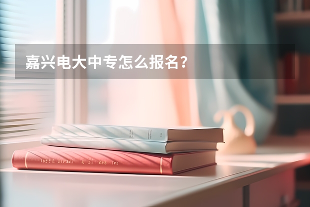 嘉兴电大中专怎么报名？