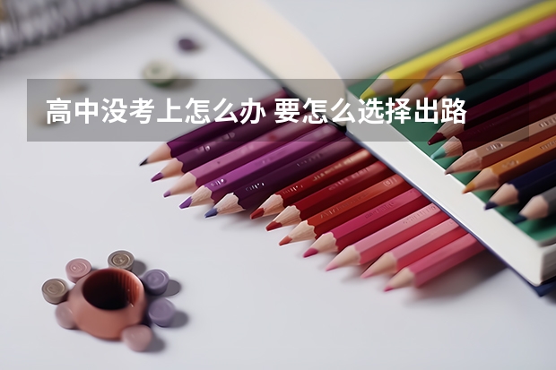 高中没考上怎么办 要怎么选择出路
