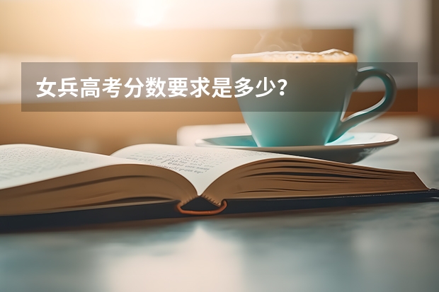 女兵高考分数要求是多少？