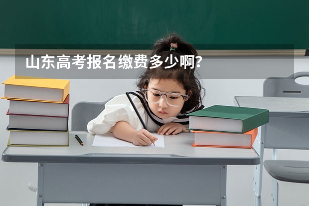 山东高考报名缴费多少啊？