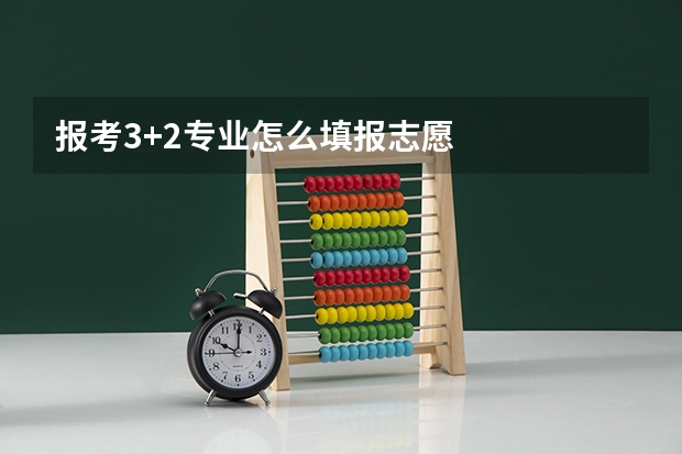报考3+2专业怎么填报志愿