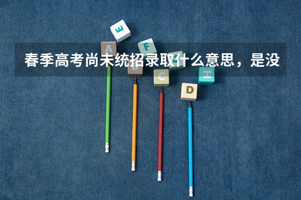 春季高考尚未统招录取什么意思，是没被录取还是什么