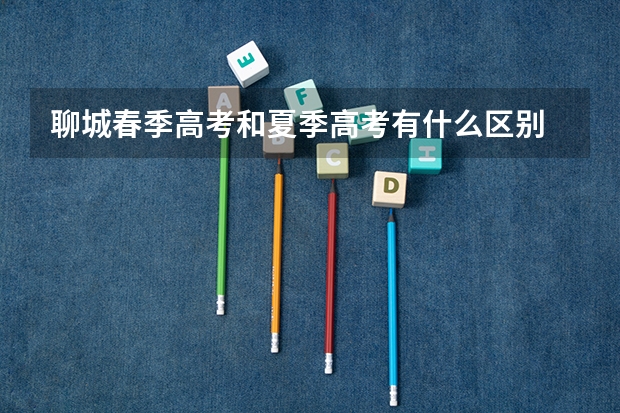 聊城春季高考和夏季高考有什么区别
