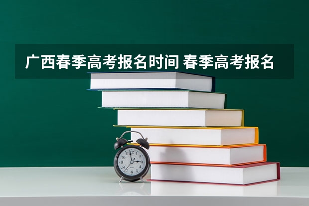 广西春季高考报名时间 春季高考报名时间