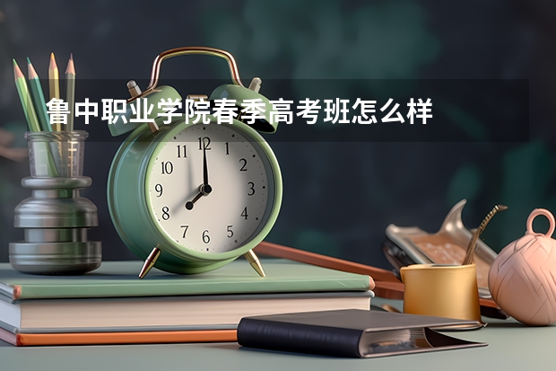 鲁中职业学院春季高考班怎么样