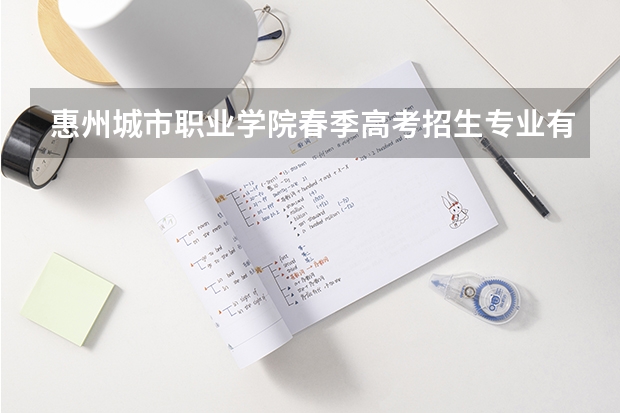 惠州城市职业学院春季高考招生专业有哪些？
