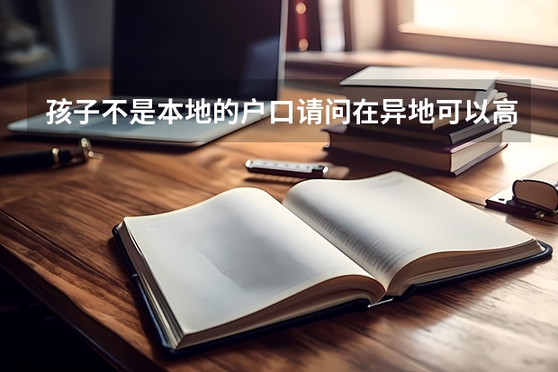 孩子不是本地的户口请问在异地可以高考吗？