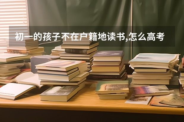 初一的孩子不在户籍地读书,怎么高考