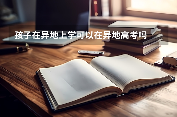 孩子在异地上学可以在异地高考吗