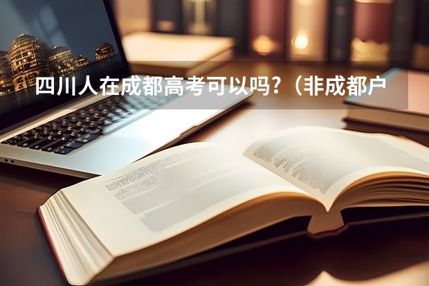 四川人在成都高考可以吗?（非成都户口但是四川户口）