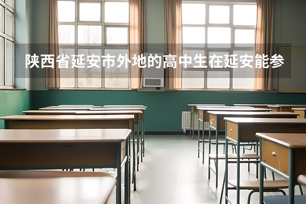 陕西省延安市外地的高中生在延安能参加高考吗?