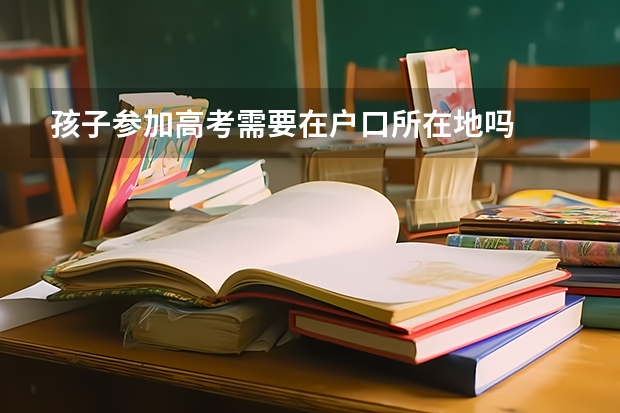 孩子参加高考需要在户口所在地吗